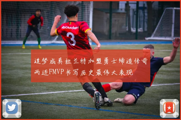 追梦成真杜兰特加盟勇士缔造传奇两连FMVP书写历史最伟大表现