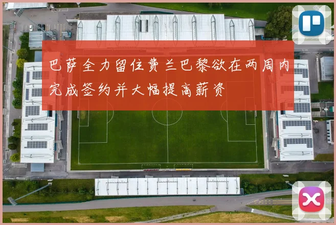 巴萨全力留住费兰巴黎欲在两周内完成签约并大幅提高薪资