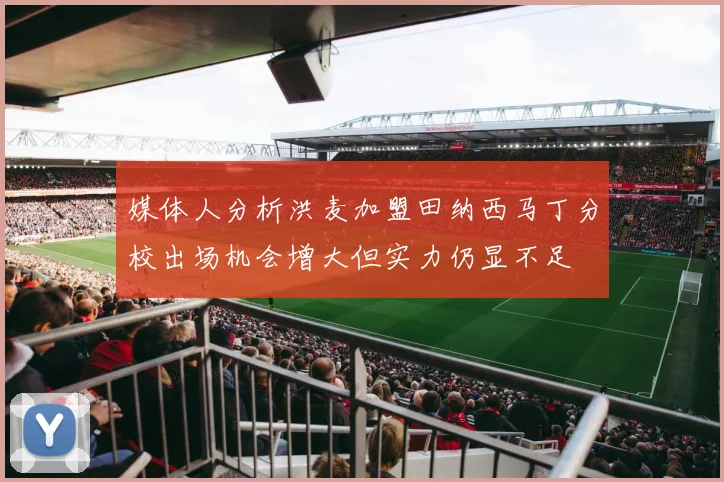 媒体人分析洪麦加盟田纳西马丁分校出场机会增大但实力仍显不足