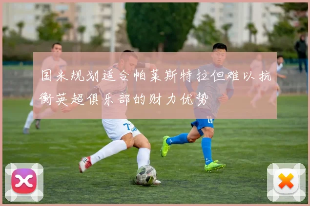 国米规划适合帕莱斯特拉但难以抗衡英超俱乐部的财力优势