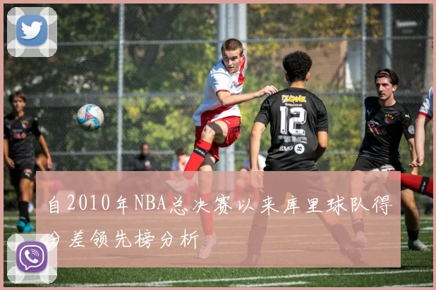 自2010年NBA总决赛以来库里球队得分差领先榜分析