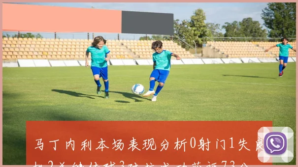 马丁内利本场表现分析0射门1失良机2关键传球3对抗成功获评73分