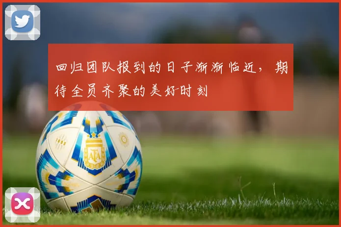 回归团队报到的日子渐渐临近，期待全员齐聚的美好时刻