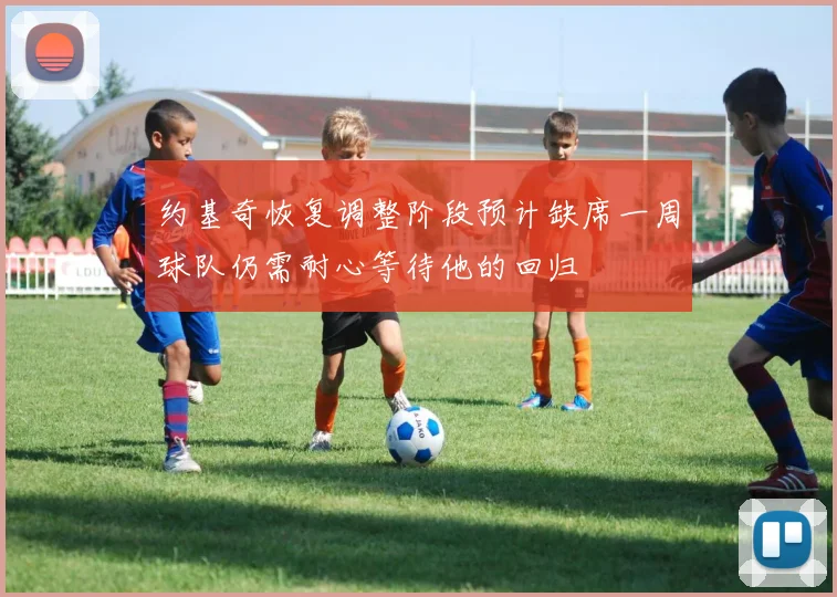 约基奇恢复调整阶段预计缺席一周球队仍需耐心等待他的回归