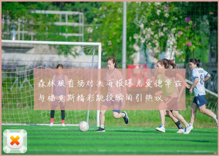 森林狼首场对决海报曝光爱德华兹与福克斯精彩跳投瞬间引热议